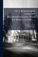 De S. Bernwardi Episcopi Hildesheimensis, Vita Et Rebus Gestis ...... (Latin Edition) 1024737217 Book Cover