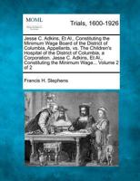 Jesse C. Adkins, Et Al., Constituting the Minimum Wage Board of the District of Columbia, Appellants, vs. The Children's Hospital of the District of ... the Minimum Wage... Volume 2 of 2 1274889464 Book Cover