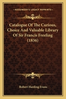 Catalogue Of The Curious, Choice And Valuable Library Of Sir Francis Freeling 1166582167 Book Cover