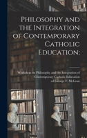 Philosophy and the Integration of Contemporary Catholic Education; 1014132320 Book Cover