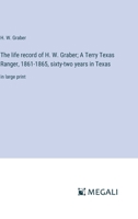 The life record of H. W. Graber; A Terry Texas Ranger, 1861-1865, sixty-two years in Texas: in large print 3387305524 Book Cover