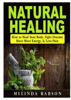 Natural Healing: How to Heal Your Body, Fight Disease, Have More Energy, & Less Pain 0359174329 Book Cover