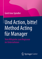 Und Action, Bitte! Method Acting F?r Manager : Vom Mitspieler Zum Regisseur Im Unternehmen 3658309865 Book Cover