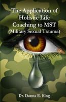 The Application of Holistic Life Coaching to Mst (Military Sexual Trauma) 1484962869 Book Cover