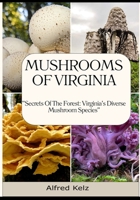 MUSHROOMS OF VIRGINIA: "SECRETS OF THE FOREST: VIRGINIA'S DIVERSE MUSHROOM SPECIES" B0CP6FT1ZK Book Cover