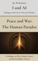 Peace and War: The Human Paradox: A Dialogue on War, Human Nature, and the Possibility of Peace (I and AI) B0FP1K4JYT Book Cover