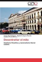 Desentrañar el mito: Idealismo filosófico y nacionalismo liberal cubano 3844341048 Book Cover