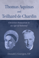 Thomas Aquinas and Teilhard de Chardin: Christian Humanism in an Age of Unbelief 1666738492 Book Cover