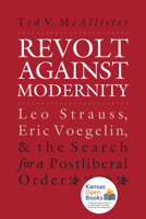 Revolt Against Modernity: Leo Strauss, Eric Voegelin, and the Search for a Postliberal Order 0700608737 Book Cover