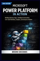 MICROSOFT POWER PLATFORM IN ACTION: BUILDING BUSINESS APPS, INTELLIGENT AUTOMATION, LOW-CODE WORKFLOWS, ANALYTICS, AND ENTERPRISE SOLUTIONS B0GGCDMS3S Book Cover