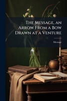 The Message, an Arrow from a Bow Drawn at a Venture 1144290430 Book Cover