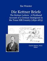 Die Kettner Briefe: The Kettner Lettners: A Firsthand Account of a German Immigrant in the Texas Hill Country 1463705980 Book Cover