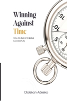 Winning Against Time: How To Live and Leave Successfully B0BVCY7LV1 Book Cover