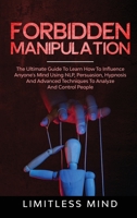 Forbidden Manipulation: The Ultimate Guide To Learn How To Influence Anyone's Mind Using NLP, Persuasion, Hypnosis And Advanced Techniques To Analyze And Control People (Dark Psychology) 1914046013 Book Cover