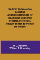 Taxidermy and Zoological Collecting A Complete Handbook for the Amateur Taxidermist, Collector, Osteologist, Museum-Builder, Sportsman, and Traveller 935792020X Book Cover