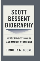 SCOTT BESSENT BIOGRAPHY: Hedge Fund Visionary And Market Strategist B0F3WJY18W Book Cover
