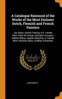 A Catalogue Raisonné of the Works of the Most Eminent Dutch, Flemish and French Painters: Jan Steen, Gerard Terburg, H.E. Vander Neer, Peter De Hooge, ... Vander Werf, Nicholas Maes, Godfrey Schalcken 1016708912 Book Cover