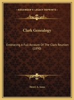 Clark Genealogy: Embracing A Full Account Of The Clark Reunion 1104634376 Book Cover