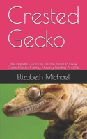 Crested Gecko: The Ultimate Guide On All You Need To Know Crested Gecko Training, Housing, Feeding And Diet B08GFL6TRS Book Cover