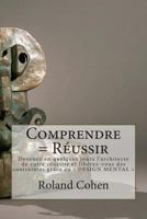 Comprendre = Reussir: Devenez En Quelques Jours L'Architecte de Votre Reussite Et Liberez-Vous Des Contraintes Grace Au " Design Mental " 1500242152 Book Cover