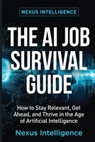 The AI Job Survival Guide: How to Stay Relevant, Valuable, and Employed in the Age of Artificial Intelligence B0GZ6P44QG Book Cover
