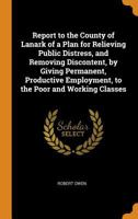 Report to the County of Lanark of a Plan for Relieving Public Distress and Removing Discontent by Giving Permanent, Productive Employment to the Poor 1016787499 Book Cover