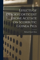 Effects of Desoxycorticosterone Acetate on Scorbutic Guinea Pigs 1014511569 Book Cover
