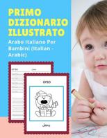Primo Dizionario Illustrato Arabo Italiano Per Bambini (Italian - Arabic): Prime parole bilingue libro tascabile. Esercizi prima elementare, junior, scuola primaria. Flashcards sono una risorsa utile  1074269640 Book Cover