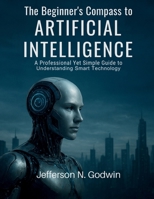 The Beginner’s Compass to Artificial Intelligence: A Professional Yet Simple Guide to Understanding Smart Technology (AI, Design and Tech related books) B0FPBHB4FB Book Cover