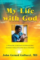 My Life with God: A PEDIATRIC SURGEON'S SUPERNATURAL JOURNEY WHILE HEALING SICK CHILDREN 1982222093 Book Cover