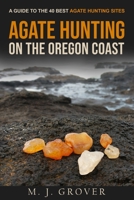 Agate Hunting on the Oregon Coast: A Guide to the 40 Best Agate Hunting Sites 1736275003 Book Cover