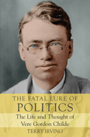 The Fatal Lure of Politics: The Life and Thought of Vere Gordon Childe 192583574X Book Cover