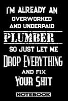 I'm Already An Overworked And Underpaid Plumber. So Just Let Me Drop Everything And Fix Your Shit!: Blank Lined Notebook Appreciation Gift For Plumber 1692682407 Book Cover