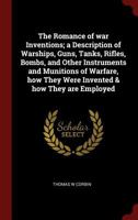 The Romance of War Inventions; a Description of Warships, Guns, Tanks, Rifles, Bombs, and Other Instruments and Munitions of Warfare, How They Were Invented & How They Are Employed 0548661057 Book Cover