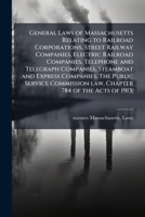 General Laws of Massachusetts Relating to Railroad Corporations, Street Railway Companies, Electric Railroad Companies, Telephone and Telegraph Companies, Steamboat and Express Companies: The Public S 1177943077 Book Cover