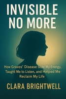 INVISIBLE NO MORE: How Graves’ Disease Stole My Energy, Taught Me to Listen, and Helped Me Reclaim My Life B0FMP7KV98 Book Cover
