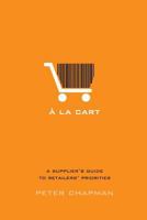 A la cart: A supplier's guide to retailers' priorities 0993673406 Book Cover