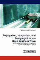 Segregation, Integration, and Resegregation in a Deep-Southern Town: African American Teacher's Perceptions on a Municipal School District 3838395530 Book Cover