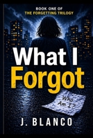 What I Forgot: Memory Loss Psychological Thriller B0GY8B7YH3 Book Cover