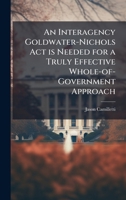 An Interagency Goldwater-Nichols Act is Needed for a Truly Effective Whole-of-Government Approach 1025092619 Book Cover