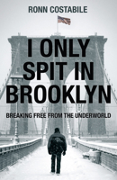 I Only Spit In Brooklyn: Breaking Free From the Underworld 1610369904 Book Cover