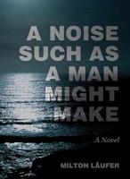 A Noise Such as a Man Might Make: A Novel 1933996706 Book Cover