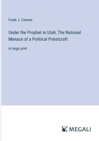 Under the Prophet in Utah; The National Menace of a Political Priestcraft: in large print 3387061927 Book Cover