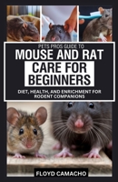 Pets Pros Guide to Mouse and Rat Care for Beginners: Diet, Health, and Enrichment for Rodent Companions B0F23WTNMN Book Cover