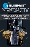 The D1 Blueprint: MENTALITY: A STUDENT-ATHLETE’S COMPLETE GUIDE TO UNLOCKING AND KEEPING A CHAMPION’S MINDSET B0F1LKCXZG Book Cover