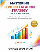 MASTERING CONTENT CREATION STRATEGY FOR 2026 AND BEYOND: A Complete Step by Step Guide system for Growth, Monetization, and Sustainable Digital Impact B0GP7GY2LQ Book Cover