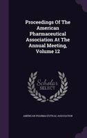 Proceedings of the American Pharmaceutical Association at the Annual Meeting, Volume 12 1342861647 Book Cover