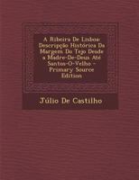 A Ribeira de Lisboa: Descripcao Historica Da Margem Do Tejo Desde a Madre-de-Deus Ate Santos-O-Velho - Primary Source Edition 1287777325 Book Cover