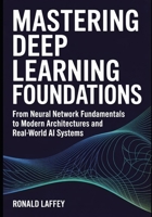 Mastering Deep Learning Foundations: From Neural Network Fundamentals to Modern Architectures and Real-World AI Systems B0GF13FDJB Book Cover
