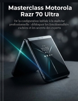 Masterclass Motorola Razr 70 Ultra: De la configuration initiale à la maîtrise professionnelle : débloquer les fonctionnalités cachées et les secrets des experts (French Edition) B0HFZD29SW Book Cover